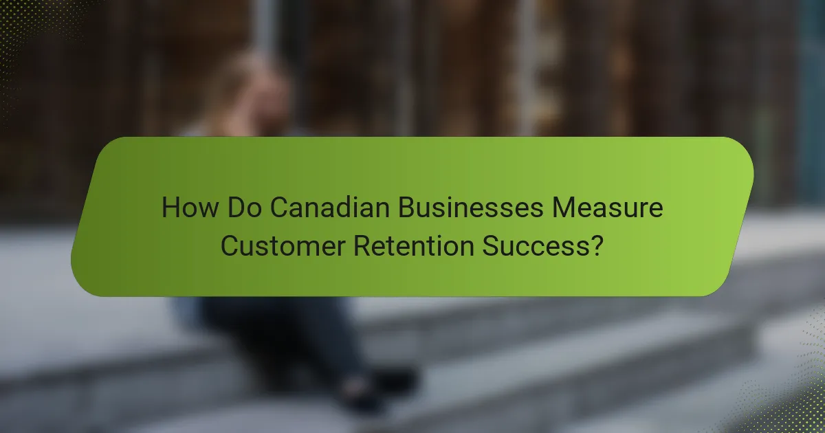 How Do Canadian Businesses Measure Customer Retention Success?