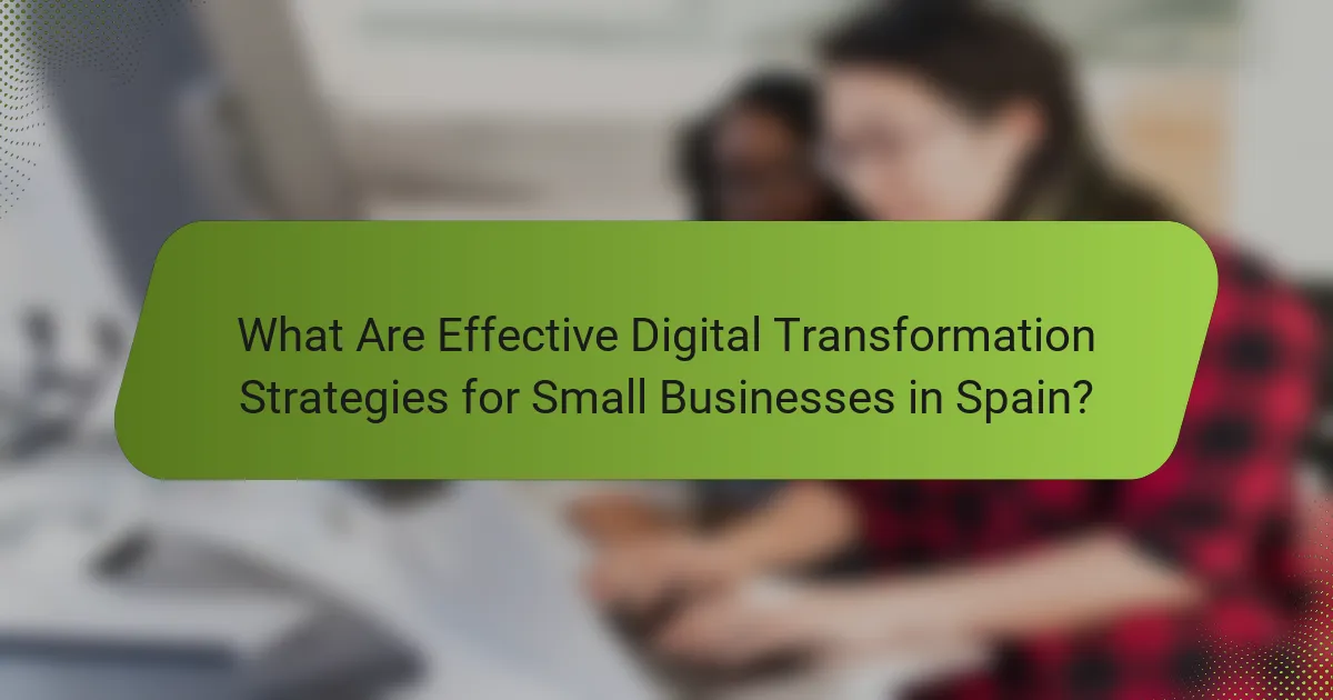What Are Effective Digital Transformation Strategies for Small Businesses in Spain?