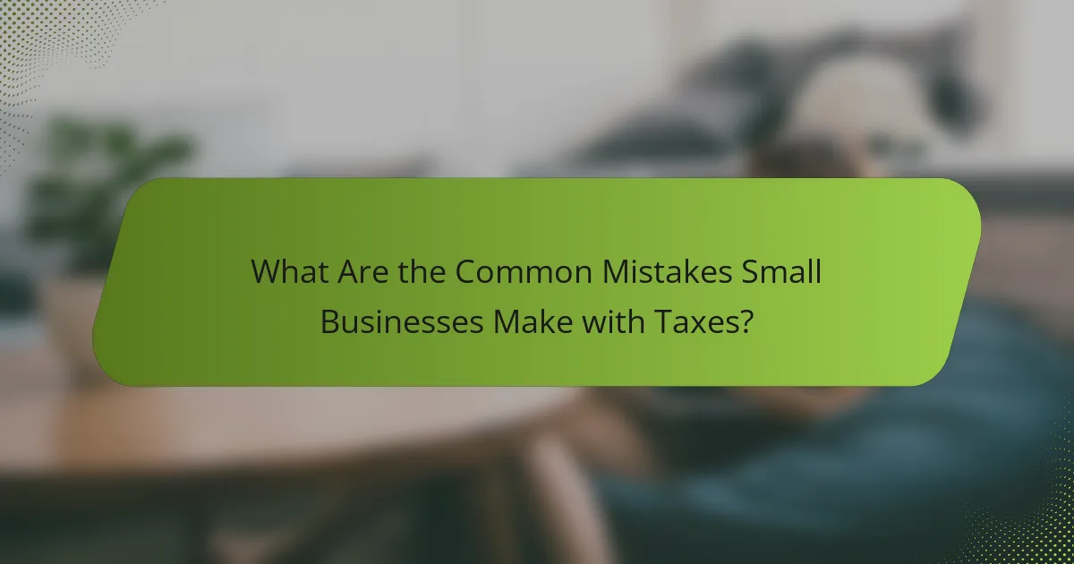 What Are the Common Mistakes Small Businesses Make with Taxes?